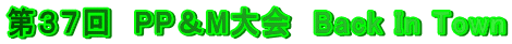 第３７回　PP＆M大会　Back In Town